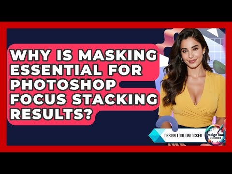 Why Is Masking Essential For Photoshop Focus Stacking Results? - Design Tool Unlocked
