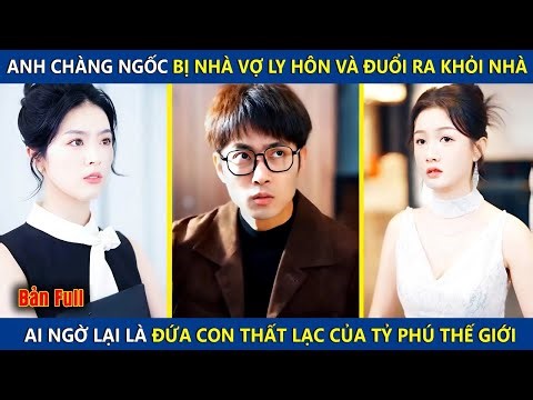 Anh Chàng Ngốc Bị Nhà Vợ Ly Hôn Và Đuổi Ra Khỏi Nhà, Ai Ngờ Là Đứa Con Thất Lạc Của Tỷ Phú Thế Giới