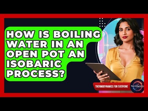 How Is Boiling Water In An Open Pot An Isobaric Process? - Thermodynamics For Everyone