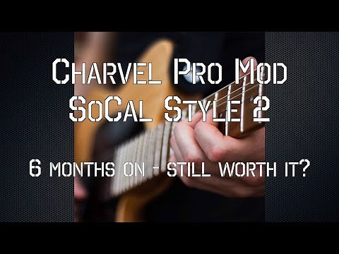 Charvel Pro Mod SoCal Style 2 - 6 months on.... still worth it?
