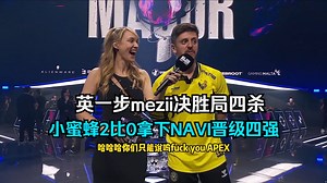 英一步！CSBOY看mezii决胜局包点四杀帮助小蜜蜂2比0拿下NAVI晋级奥斯汀major四强，赛后Apex采访：“wuu~fkapex？”