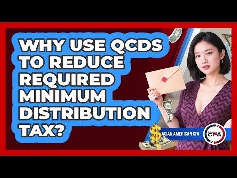 Why Use QCDs To Reduce Required Minimum Distribution Tax? - Asian American CPA