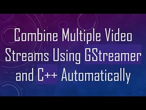 Combine Multiple Video Streams Using GStreamer and C++ Automatically