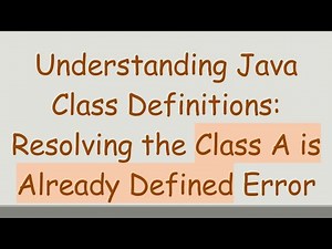 Understanding Java Class Definitions: Resolving the Class A is Already Defined Error