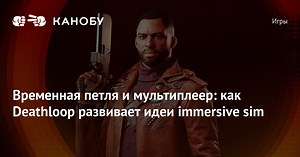 Временная петля и мультиплеер: как Deathloop развивает идеи immersive sim