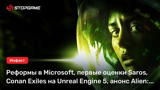 Реформы в Microsoft, первые оценки Saros, Conan Exiles на Unreal Engine 5, анонс Alien: Isolation 2…