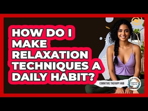 How Do I Make Relaxation Techniques A Daily Habit? - Cognitive Therapy Hub