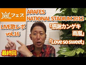 【LIVE歌レポ vol.16(最終回)】嵐～ARAFES NATIONAL STADIUM 2012～ ボイストレーナーが初見で歌声解説！㉞感謝カンゲキ雨嵐 ㉟Love so sweet