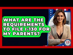 What Are The Requirements To File I-130 For My Parents? - US Citizenship Immigration Guide