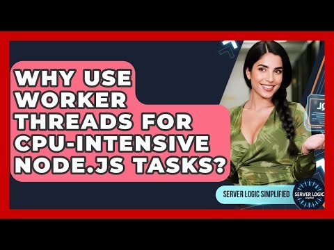 Why Use Worker Threads For CPU-intensive Node.js Tasks? - Server Logic Simplified