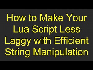 How to Make Your Lua Script Less Laggy with Efficient String Manipulation