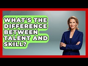 What's The Difference Between Talent And Skill? - The Personal Growth Path