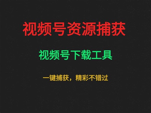 【视频号资源捕获】“视频号下载工具”——一键捕获，精彩不错过