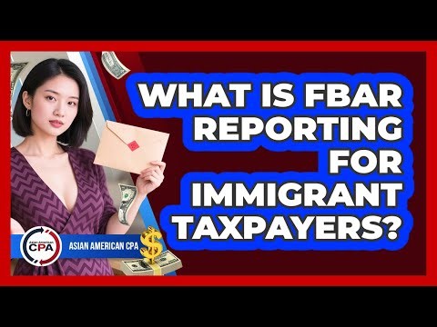 What Is FBAR Reporting For Immigrant Taxpayers?