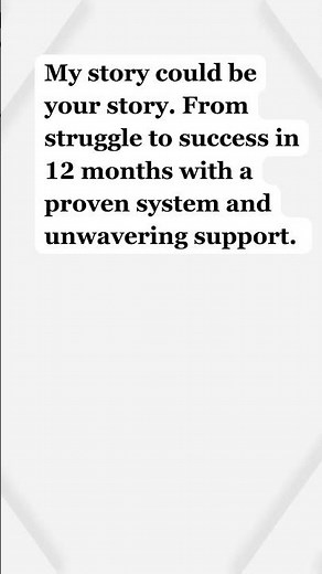 My story could be your story. From struggle to success in 12 months with a proven system