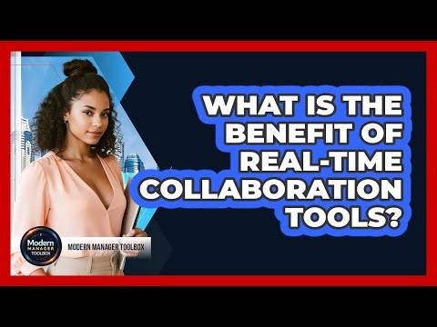 What Is The Benefit Of Real-Time Collaboration Tools?