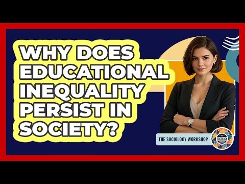 Why Does Educational Inequality Persist In Society? - The Sociology Workshop