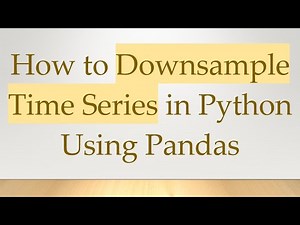 How to Downsample Time Series in Python Using Pandas