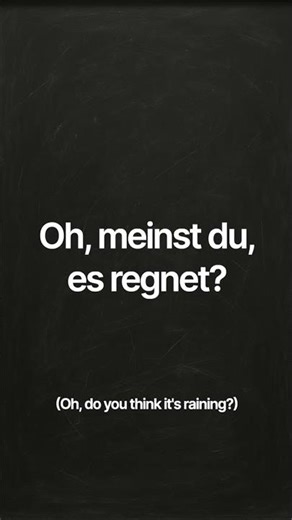 Oh, meinst du, es regnet?