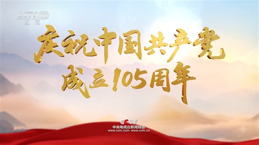 CCTV新闻频道庆祝中国共产党成立105周年宣传片