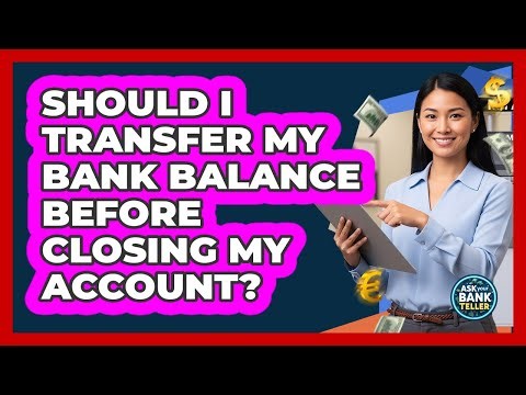 Should I Transfer My Bank Balance Before Closing My Account?