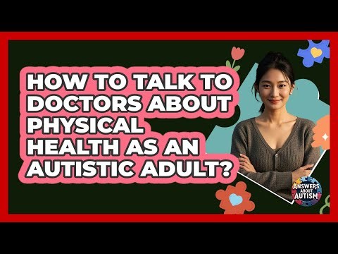 How To Talk To Doctors About Physical Health As An Autistic Adult?