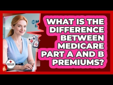 What Is The Difference Between Medicare Part A And B Premiums? - Medicare Made Simple Guide