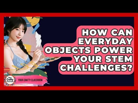 How Can Everyday Objects Power Your STEM Challenges? - Your Crafty Classroom