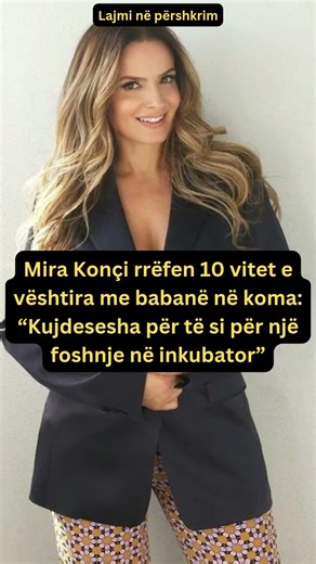 Mira Konçi rrëfen 10 vitet e vështira me babanë në koma: “Kujdesesha për të si për një foshnje"
