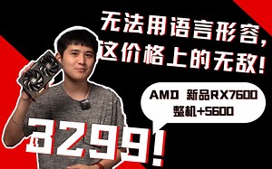 我无敌，你随意！3299！！RX7600整机+5600，同价位没有竞品！3A加持，让你不禁呐喊AMD YES！