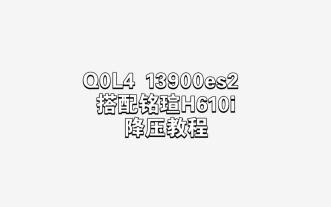 解决小核心电压BUG！Q0L4搭配铭瑄h610i降压，十三代非K es降压教程