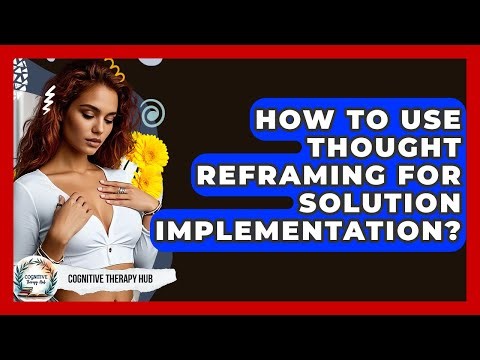 How To Use Thought Reframing For Solution Implementation? - Cognitive Therapy Hub