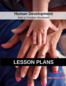 HUMAN DEVELOPMENT: Human Development from a Christian Worldview Curriculum, Second Edition LESSON PLANS
