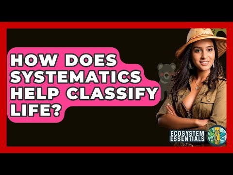 How Does Systematics Help Classify Life? - Ecosystem Essentials