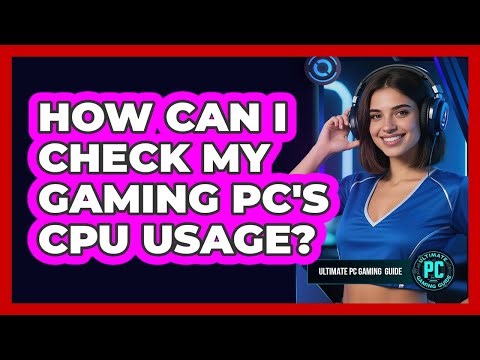How Can I Check My Gaming PC's CPU Usage?