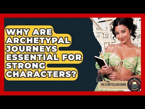Why Are Archetypal Journeys Essential For Strong Characters? - The Storytellers Room