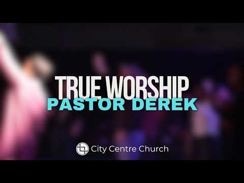 True Worship | Pastor Derek | City Centre Church