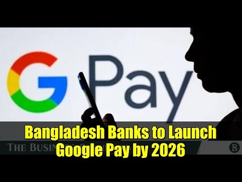 Bangladesh Banks to Launch Google Pay by 2026 | Digital Wallet Expansion
