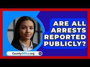 Are All Arrests Reported Publicly? - CountyOffice.org