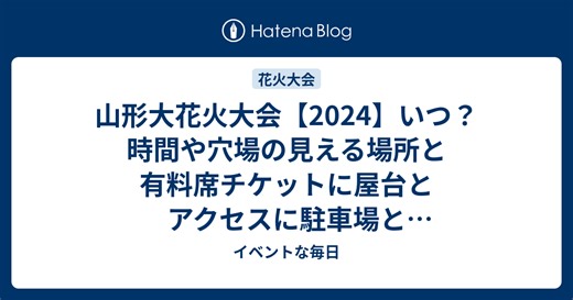 山形大花火大会【2024】いつ？時間や穴場の見える場所と有料席チケットに屋台とアクセスに駐車場と交通規制など詳細情報