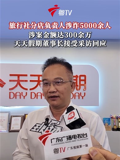 旅行社分店负责人涉诈5000余人，涉案金额达300余万，天天假期董事长接受采访回应