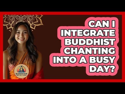 Can I Integrate Buddhist Chanting Into A Busy Day? - Buddhism Reflections