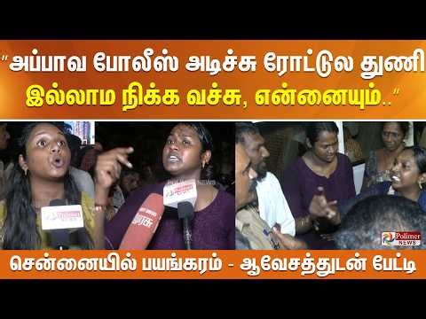 ”அப்பாவ போலீஸ் அடிச்சு ரோட்டுல துணி இல்லாம நிக்க வச்சு, கேக்க போன என்னையும்..” சென்னையில் பயங்கரம்..