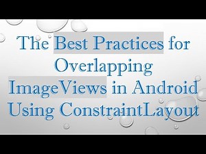 The Best Practices for Overlapping ImageViews in Android Using ConstraintLayout