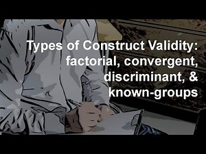 Types of Construct Validity: factorial, convergent, discriminant, & known-groups