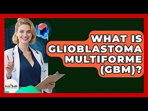 What Is Glioblastoma Multiforme (GBM)? - Brain Health Support Network