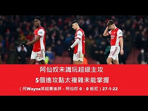 阿仙奴未識玩超級主攻，5個進攻點太複雜未能掌握（何Wayne英超賽後評 - 阿仙奴 0：0 般尼）27-1-22