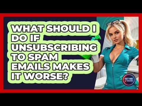 What Should I Do If Unsubscribing To Spam Emails Makes It Worse? - Get Rid Of Guide