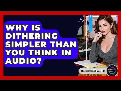 Why Is Dithering Simpler Than You Think In Audio? - Music Producer Mastery