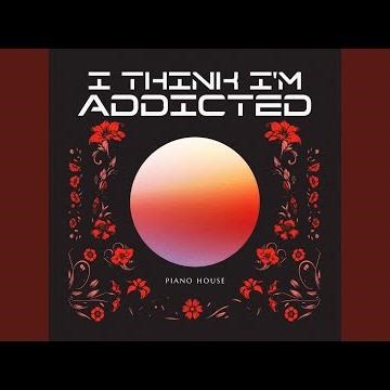 I Think I'm Addicted (Piano House)